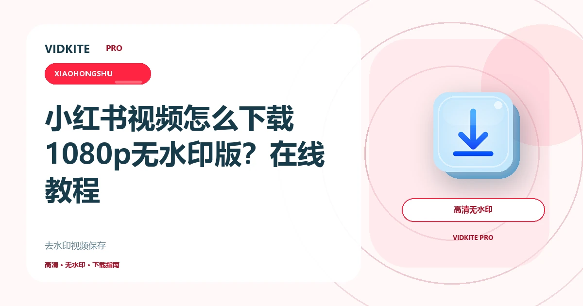 小红书视频去水印保存教程:手机在线下载与1080p画质选择文章封面